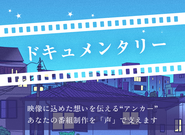 ドキュメンタリー　映像に込めた想いを伝える“アンカー”あなたの番組制作を「声」で支えます
